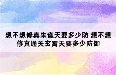 想不想修真朱雀天要多少防 想不想修真通关玄霄天要多少防御